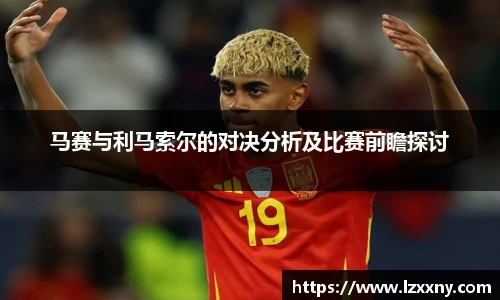 马赛与利马索尔的对决分析及比赛前瞻探讨