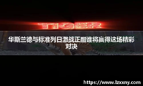 华斯兰德与标准列日激战正酣谁将赢得这场精彩对决