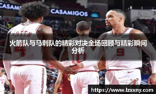火箭队与马刺队的精彩对决全场回顾与精彩瞬间分析