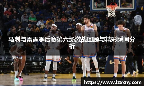 马刺与雷霆季后赛第六场激战回顾与精彩瞬间分析