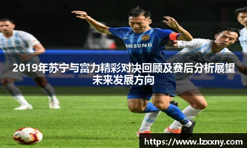 2019年苏宁与富力精彩对决回顾及赛后分析展望未来发展方向